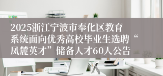 2025浙江宁波市奉化区教育系统面向优秀高校毕业生选聘“凤麓英才”储备人才60人公告