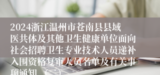 2024浙江温州市苍南县县域医共体及其他卫生健康单位面向社会招聘卫生专业技术人员递补入围资格复审人员名单及有关事项通知 （二）