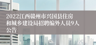 2022江西赣州市兴国县住房和城乡建设局招聘编外人员9人公告