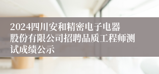 2024四川安和精密电子电器股份有限公司招聘品质工程师测试成绩公示