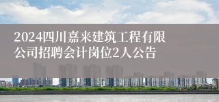 2024四川嘉来建筑工程有限公司招聘会计岗位2人公告