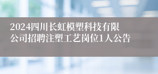 2024四川长虹模塑科技有限公司招聘注塑工艺岗位1人公告