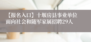 【报名入口】十堰房县事业单位面向社会和随军家属招聘29人