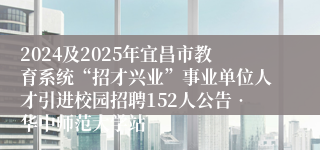 2024及2025年宜昌市教育系统“招才兴业”事业单位人才引进校园招聘152人公告•华中师范大学站