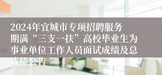 2024年宜城市专项招聘服务期满“三支一扶”高校毕业生为事业单位工作人员面试成绩及总成绩公告