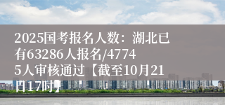 2025国考报名人数：湖北已有63286人报名/47745人审核通过【截至10月21日17时】