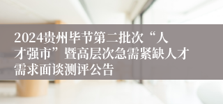 2024贵州毕节第二批次“人才强市”暨高层次急需紧缺人才需求面谈测评公告