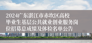 2024广东湛江市赤坎区高校毕业生基层公共就业创业服务岗位招募总成绩及体检名单公告