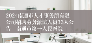 2024南通市人才事务所有限公司招聘劳务派遣人员33人公告―南通市第一人民医院