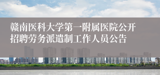 赣南医科大学第一附属医院公开招聘劳务派遣制工作人员公告 