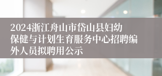 2024浙江舟山市岱山县妇幼保健与计划生育服务中心招聘编外人员拟聘用公示