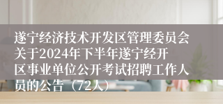 遂宁经济技术开发区管理委员会关于2024年下半年遂宁经开区事业单位公开考试招聘工作人员的公告（72人）