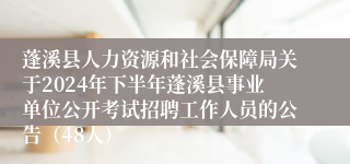 蓬溪县人力资源和社会保障局关于2024年下半年蓬溪县事业单位公开考试招聘工作人员的公告（48人）