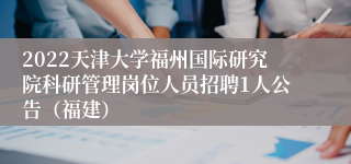 2022天津大学福州国际研究院科研管理岗位人员招聘1人公告（福建）