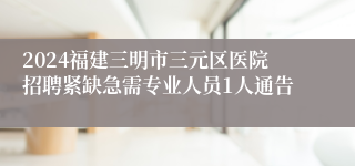 2024福建三明市三元区医院招聘紧缺急需专业人员1人通告