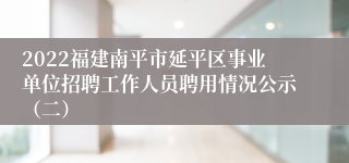 2022福建南平市延平区事业单位招聘工作人员聘用情况公示（二）