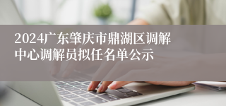 2024广东肇庆市鼎湖区调解中心调解员拟任名单公示