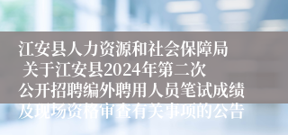 江安县人力资源和社会保障局  关于江安县2024年第二次公开招聘编外聘用人员笔试成绩及现场资格审查有关事项的公告