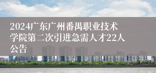 2024广东广州番禺职业技术学院第二次引进急需人才22人公告