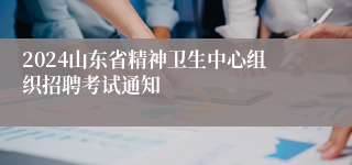 2024山东省精神卫生中心组织招聘考试通知