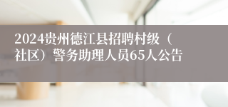 2024贵州德江县招聘村级（社区）警务助理人员65人公告