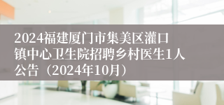 2024福建厦门市集美区灌口镇中心卫生院招聘乡村医生1人公告（2024年10月）