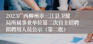 2023广西柳州市三江县卫健局所属事业单位第二次自主招聘拟聘用人员公示（第二批）