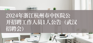 2024年浙江杭州市中医院公开招聘工作人员1人公告（武汉招聘会）