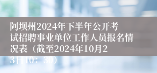 阿坝州2024年下半年公开考试招聘事业单位工作人员报名情况表（截至2024年10月23日10：30）