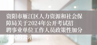 资阳市雁江区人力资源和社会保障局关于2024年公开考试招聘事业单位工作人员政策性加分情况的公示