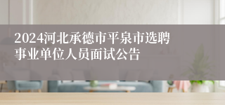 2024河北承德市平泉市选聘事业单位人员面试公告