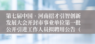 第七届中国•河南招才引智创新发展大会开封市事业单位第一批公开引进工作人员拟聘用公告（二）