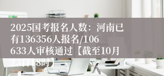 2025国考报名人数：河南已有136356人报名/106633人审核通过【截至10月23日18时】