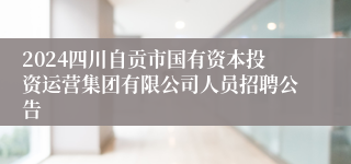 2024四川自贡市国有资本投资运营集团有限公司人员招聘公告