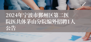 2024年宁波市鄞州区第二医院医共体茅山分院编外招聘1人公告