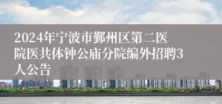 2024年宁波市鄞州区第二医院医共体钟公庙分院编外招聘3人公告