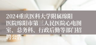 2024重庆医科大学附属绵阳医院绵阳市第三人民医院心电图室、总务科、行政后勤等部门招聘公告