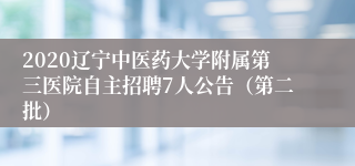 2020辽宁中医药大学附属第三医院自主招聘7人公告（第二批）