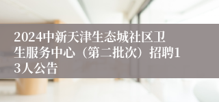 2024中新天津生态城社区卫生服务中心（第二批次）招聘13人公告