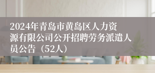 2024年青岛市黄岛区人力资源有限公司公开招聘劳务派遣人员公告（52人）