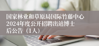 国家林业和草原局国际竹藤中心2024年度公开招聘出站博士后公告（1人）