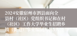 2024安徽宿州市泗县面向全县村（社区）党组织书记和在村（社区）工作大学毕业生招聘乡镇（街道）事业编制人员5人公告