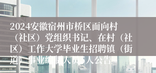 2024安徽宿州市桥区面向村（社区）党组织书记、在村（社区）工作大学毕业生招聘镇（街道）事业编制人员5人公告