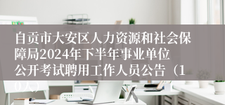 自贡市大安区人力资源和社会保障局2024年下半年事业单位公开考试聘用工作人员公告（10人）