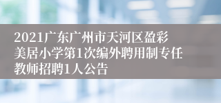 2021广东广州市天河区盈彩美居小学第1次编外聘用制专任教师招聘1人公告