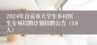 2024年自贡市大学生乡村医生专项招聘计划招聘公告（18人）