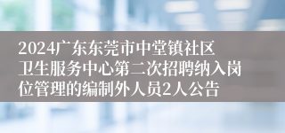 2024广东东莞市中堂镇社区卫生服务中心第二次招聘纳入岗位管理的编制外人员2人公告