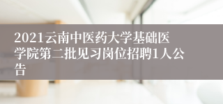 2021云南中医药大学基础医学院第二批见习岗位招聘1人公告