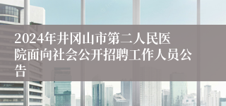 2024年井冈山市第二人民医院面向社会公开招聘工作人员公告