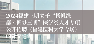 2024福建三明关于“扬帆绿都・圆梦三明”医学类人才专项公开招聘（福建医科大学专场）的补充通告